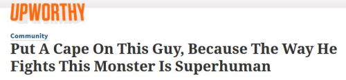 Upworthy: "Put a cape on this guy, because the way he fights this monster is superhuman."